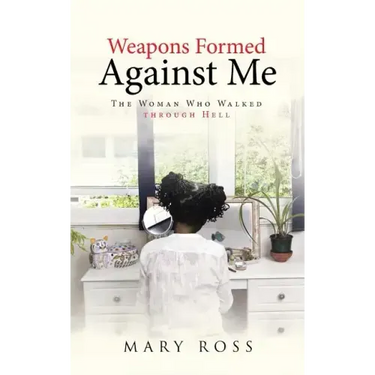 Weapons Formed Against Me: The Woman Who Walked through Hell