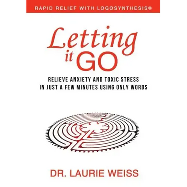 Letting It Go: Relieve Anxiety and Toxic Stress in Just a Few Minutes Using Only Words (Rapid Relief With Logosynthesis)