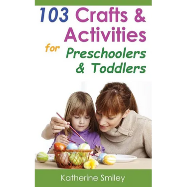 103 Crafts & Activities for Preschoolers & Toddlers: Year Round Fun & Educational Projects You & Your Kids Can Do Together At Home