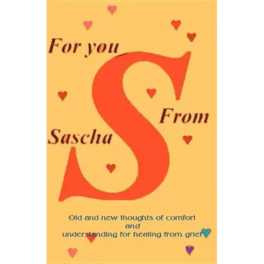 For You from Sascha: Old and New Thoughts of Comfort and Understanding for Healing from Grief