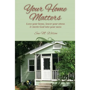Your Home Matters: Love your home, lower your stress & invite God into your mess
