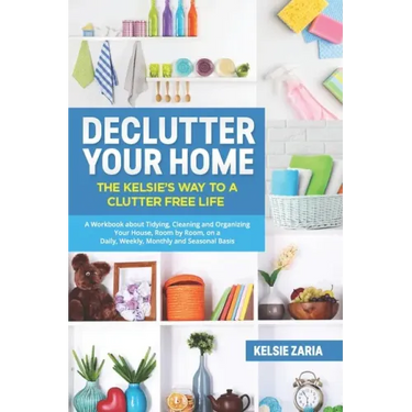 Declutter Your Home: The Kelsie's Way to a Clutter Free Life - A Workbook to Tidying, Cleaning and Organizing Your House, Room by Room, on