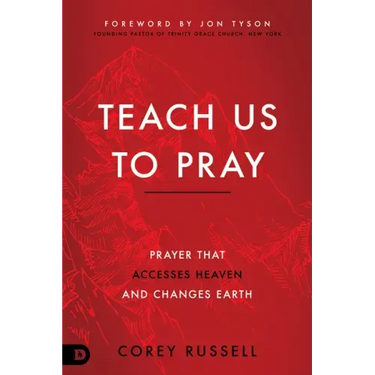 Teach Us to Pray: Prayer That Accesses Heaven and Changes Earth