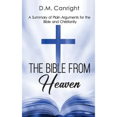 The Bible From Heaven: A Summary of Plain Arguments for the Bible and Christianity