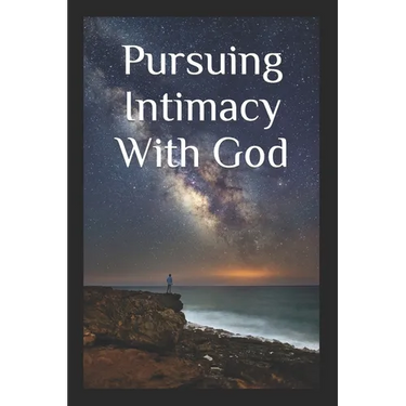 Pursuing Intimacy With God: An Intimate Personal Relationship With Jesus Christ