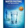Water Fasting for Beginners: The Complete 7-Day Guide to Lose Weight, Restore Your Body & Heal Through Autophagy Daily Schedule, Electrolytes, Vitamin