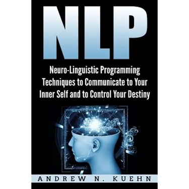 Nlp: Neuro-Linguistic Programming Techniques to Communicate to Your Inner Self a