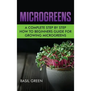 Microgreens: A Complete Step By Step How To Beginners Guide For Growing Microgreens