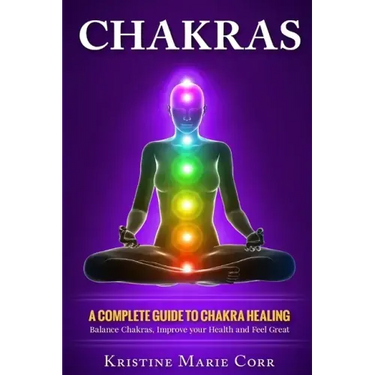 Chakras: A Complete Guide to Chakra Healing: Balance Chakras, Improve your Health and Feel Great