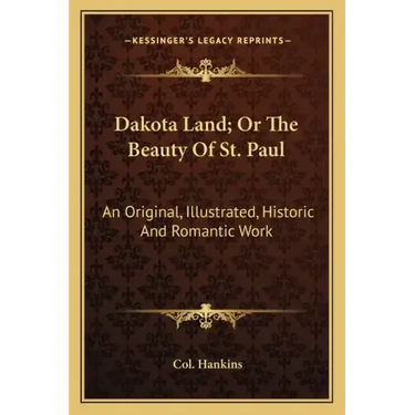 Dakota Land; Or the Beauty of St. Paul: An Original, Illustrated, Historic and Romantic Work