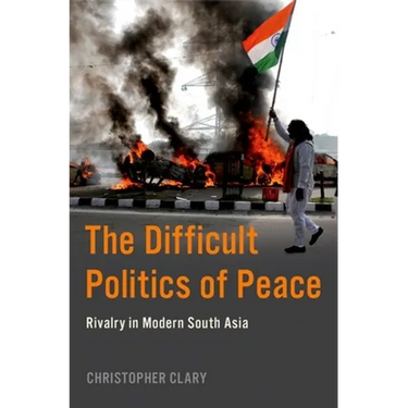 The Difficult Politics of Peace: Rivalry in Modern South Asia