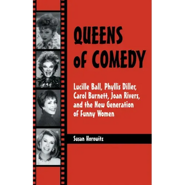 Queens of Comedy: Lucille Ball, Phyllis Diller, Carol Burnett, Joan Rivers, and the New Generation of Funny Women