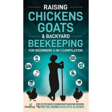 Raising Chickens, Goats & Backyard Beekeeping For Beginners: 3-in-1 Compilation Step-By-Step Guide to Raising Happy Backyard Chickens, Goats & Your Fi