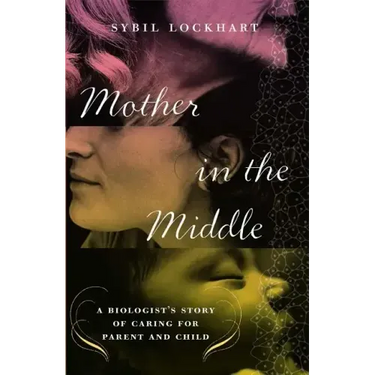 Mother in the Middle: A Biologist's Story of Caring for Parent and Child