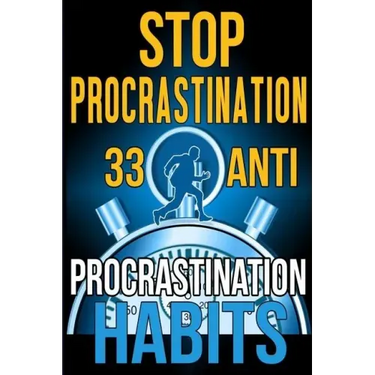 Stop Procrastination: 33 Anti-Procrastination Habits To Stop Being Lazy And Earn Back Your 1095 Hours A Year
