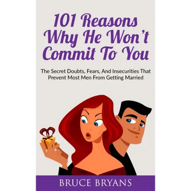 101 Reasons Why He Won't Commit To You: The Secret Fears, Doubts, and Insecurities That Prevent Most Men from Getting Married