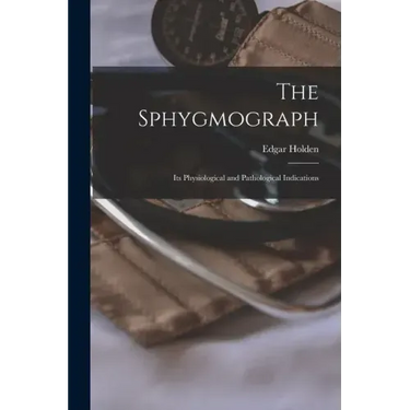 The Sphygmograph: Its Physiological and Pathological Indications