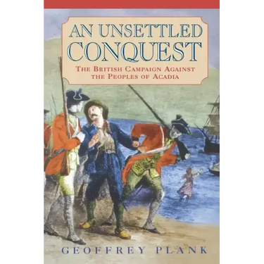 An Unsettled Conquest: The British Campaign Against the Peoples of Acadia