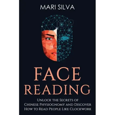 Face Reading: Unlock the Secrets of Chinese Physiognomy and Discover How to Read People Like Clockwork