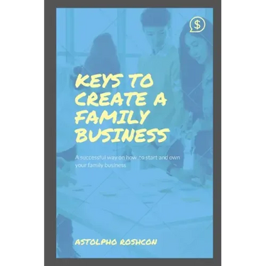 Keys to Create a Family Business: A successful way on how to start and own your family business
