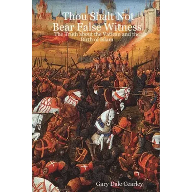 Thou Shalt Not Bear False Witness: The Truth about the Vatican and the Birth of Islam