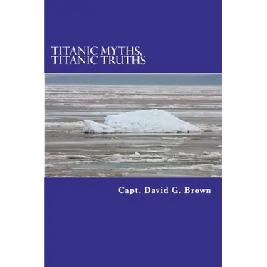 Titanic Myths, Titanic Truths: How A Series of Errors Caused History's Most Famous Maritime Disaster