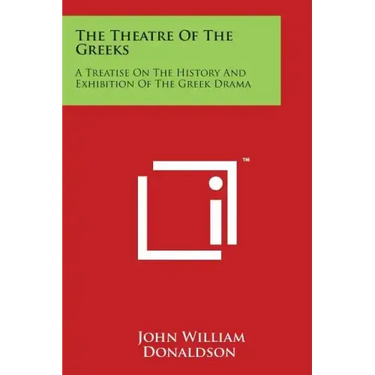 The Theatre Of The Greeks: A Treatise On The History And Exhibition Of The Greek Drama