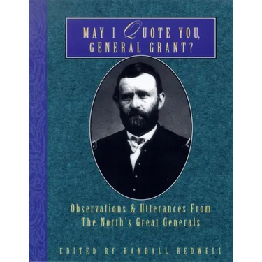 May I Quote You, General Grant?: Observations & Utterances of the North's Great Generals