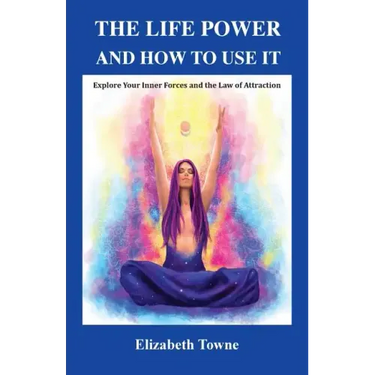 The Life Power and How to Use It: Explore Your Inner Forces and the Law of Attraction
