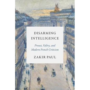 Disarming Intelligence: Proust, Valéry, and Modern French Criticism