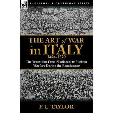 The Art of War in Italy, 1494-1529: the Transition From Mediaeval to Modern Warfare During the Renaissance