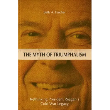 The Myth of Triumphalism: Rethinking President Reagan's Cold War Legacy