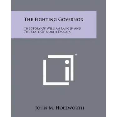 The Fighting Governor: The Story Of William Langer And The State Of North Dakota