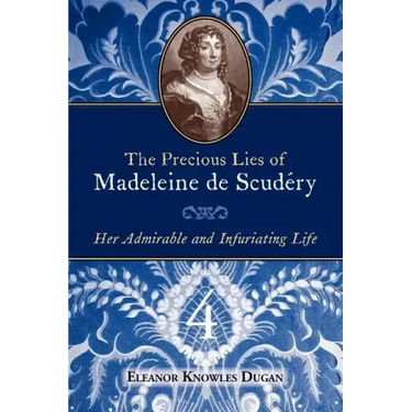 The Precious Lies of Madeleine de Scudéry: Her Admirable and Infuriating Life. Book 4
