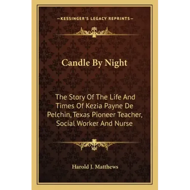 Candle By Night: The Story Of The Life And Times Of Kezia Payne De Pelchin, Texas Pioneer Teacher, Social Worker And Nurse
