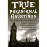 True Paranormal Hauntings: Bloodcurdling Stories Of Haunted Houses, People And Unknown Creatures: Unusual And True Paranormal Hauntings