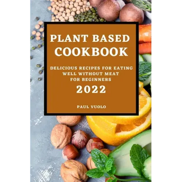 Plant-Based Cookbook 2022: Delicious Recipes for Eating Well Without Meat for Beginners