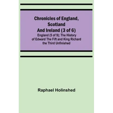 Chronicles of England, Scotland and Ireland (3 of 6): England (5 of 9); The History of Edward the Fift and King Richard the Third Unfinished