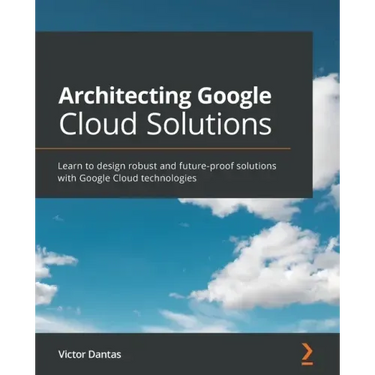 Architecting Google Cloud Solutions: Learn to design robust and future-proof solutions with Google Cloud technologies