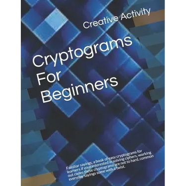 Cryptograms For Beginners: Familiar sayings, a book of easy cryptograms for learners if your interested in solving ciphers, working out codes the