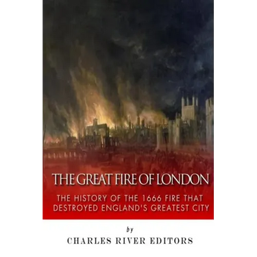 The Great Fire of London: The History of the 1666 Fire that Destroyed England's Greatest City