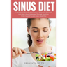 Sinus Diet: A Beginner's Step-by-Step Guide to Managing Sinusitis and Other Sinus Symptoms Through Nutrition: With Curated Recipes and a Meal Plan