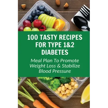 100 Tasty Recipes For Type 1&2 Diabetes: Meal Plan To Promote Weight Loss & Stabilize Blood Pressure