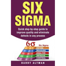 Six SIGMA: Quick Step-By-Step Guide to Improve Quality and Eliminate Defects in Any Process