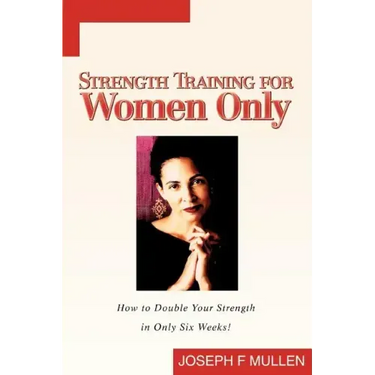Strength Training for Women Only: How to Double Your Strength in Only Six Weeks!
