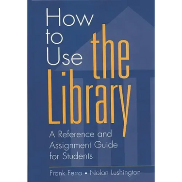 How to Use the Library: A Reference and Assignment Guide for Students