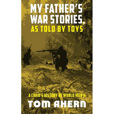 My Father's War Stories, As Told By Toys: A Child's History of World War II