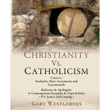We Agree! The Tomb Is Open CHRISTIANITY VS. CATHOLICISM: Cross vs. Eucharist, Mary, Sacraments and Sacramentals Reference & Apologetic w/Contemporary