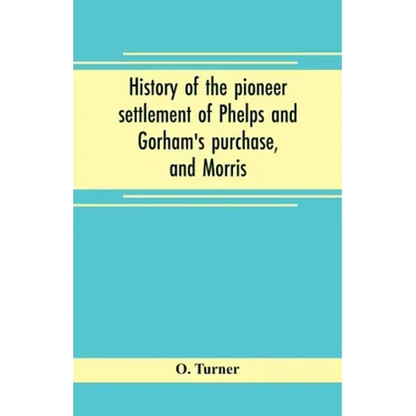 History of the pioneer settlement of Phelps and Gorham's purchase, and Morris' reserve embracing the counties of Monroe, Ontario, Livingston, Yates, S