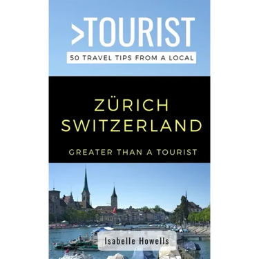 Greater Than a Tourist- Zurich Switzerland: 50 Travel Tips from a Local
